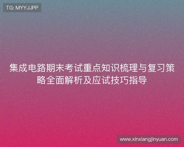 集成电路期末考试重点知识梳理与复习策略全面解析及应试技巧指导 集成电路期末考试重点知识梳理与复习策略全面解析及应试技巧指导
